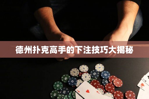 德州撲克高手的下注技巧大揭秘