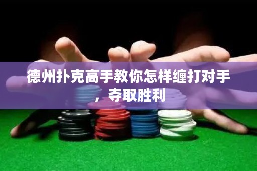 德州撲克高手教你怎樣纏打?qū)κ?，奪取勝利