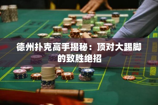 德州撲克高手揭秘：頂對大踢腳的致勝絕招