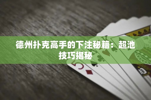 德州撲克高手的下注秘籍：超池技巧揭秘