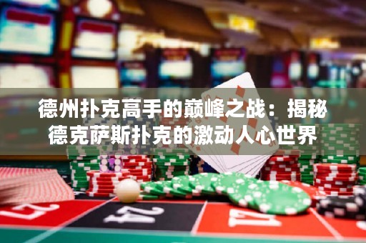 德州撲克高手的巔峰之戰(zhàn)：揭秘德克薩斯撲克的激動(dòng)人心世界