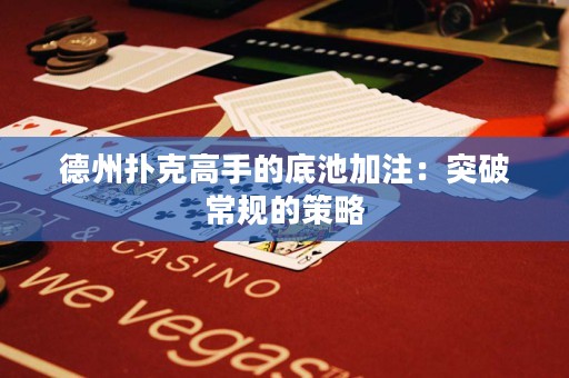 德州撲克高手的底池加注：突破常規(guī)的策略