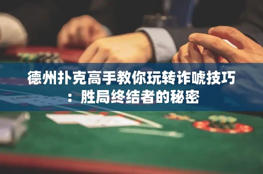 德州撲克高手教你玩轉(zhuǎn)詐唬技巧：勝局終結(jié)者的秘密
