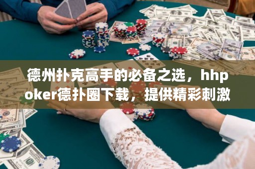 德州撲克高手的必備之選，hhpoker德?lián)淙ο螺d，提供精彩刺激的德?lián)潴w驗(yàn)！