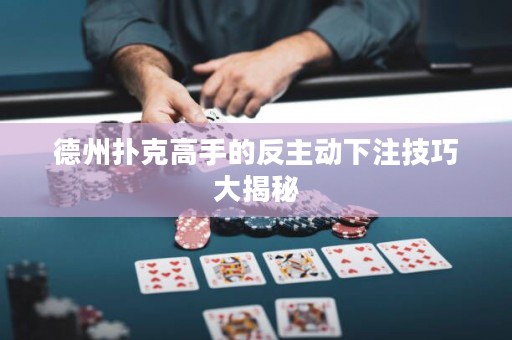 德州撲克高手的反主動(dòng)下注技巧大揭秘