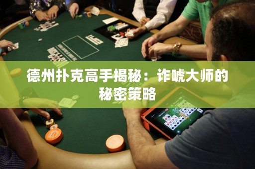 德州撲克高手揭秘：詐唬大師的秘密策略