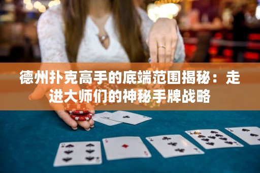 德州撲克高手的底端范圍揭秘：走進(jìn)大師們的神秘手牌戰(zhàn)略