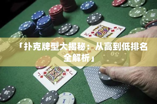 「撲克牌型大揭秘：從高到低排名全解析」