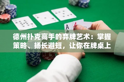 德州撲克高手的棄牌藝術(shù)：掌握策略、揚(yáng)長避短，讓你在牌桌上屢創(chuàng)奇跡！