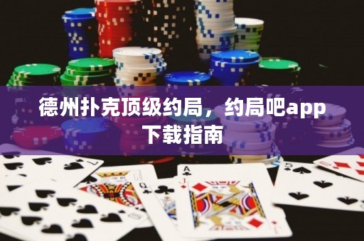德州撲克頂級約局，約局吧app下載指南