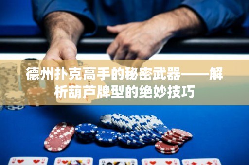 德州撲克高手的秘密武器——解析葫蘆牌型的絕妙技巧