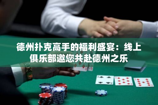 德州撲克高手的福利盛宴：線上俱樂部邀您共赴德州之樂