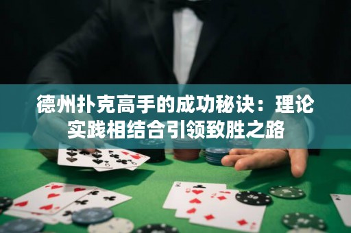 德州撲克高手的成功秘訣：理論實(shí)踐相結(jié)合引領(lǐng)致勝之路