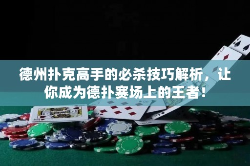 德州撲克高手的必殺技巧解析，讓你成為德?lián)滟悎?chǎng)上的王者！