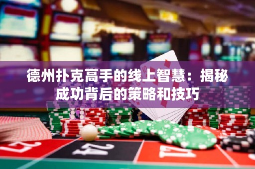 德州撲克高手的線上智慧：揭秘成功背后的策略和技巧