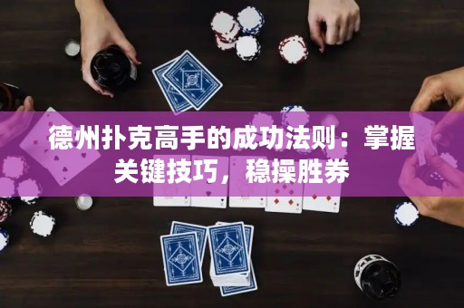德州撲克高手的成功法則：掌握關(guān)鍵技巧，穩(wěn)操勝券
