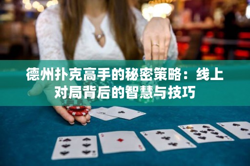 德州撲克高手的秘密策略：線上對(duì)局背后的智慧與技巧