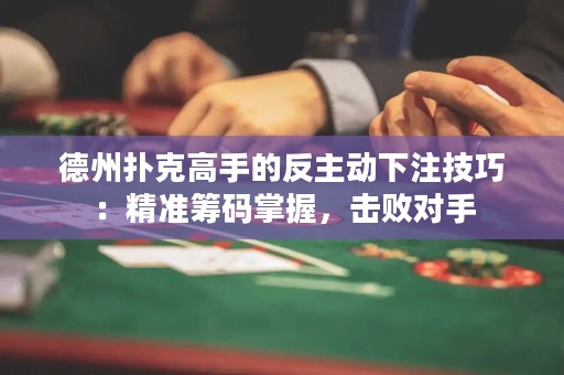 德州撲克高手的反主動(dòng)下注技巧：精準(zhǔn)籌碼掌握，擊敗對(duì)手