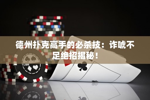 德州撲克高手的必殺技：詐唬不足絕招揭秘！