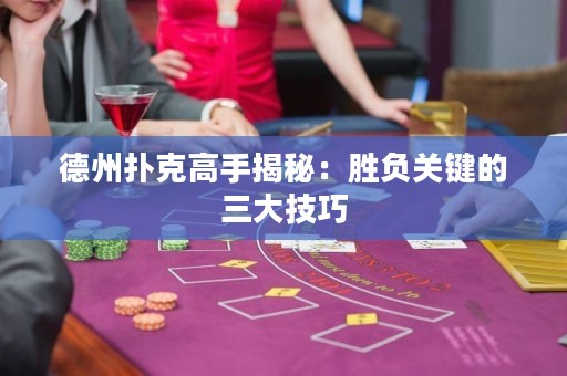 德州撲克高手揭秘：勝負關(guān)鍵的三大技巧