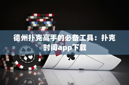 德州撲克高手的必備工具：撲克時(shí)間app下載