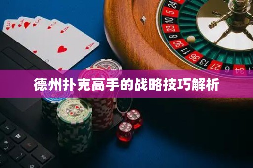 德州撲克高手的戰(zhàn)略技巧解析