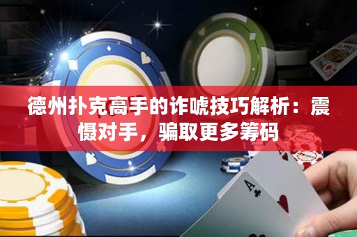 德州撲克高手的詐唬技巧解析：震懾對手，騙取更多籌碼