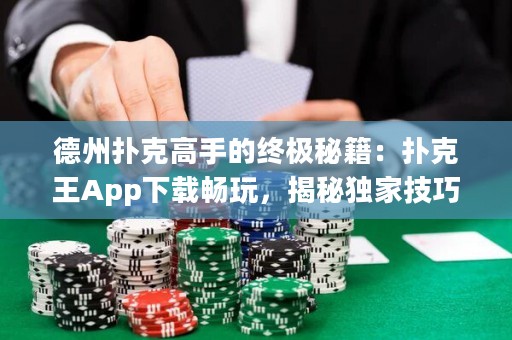 德州撲克高手的終極秘籍：撲克王App下載暢玩，揭秘獨(dú)家技巧！