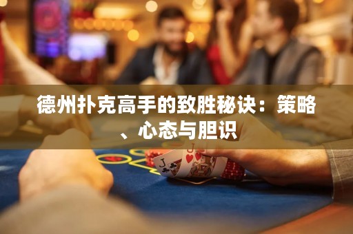 德州撲克高手的致勝秘訣：策略、心態(tài)與膽識