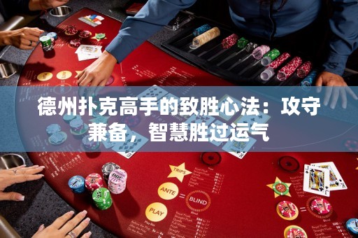 德州撲克高手的致勝心法：攻守兼?zhèn)洌腔蹌龠^運(yùn)氣