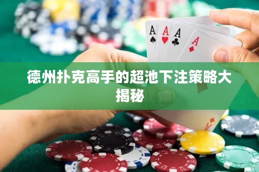 德州撲克高手的超池下注策略大揭秘