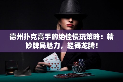 德州撲克高手的絕佳慢玩策略：精妙牌局魅力，輕舞龍騰！