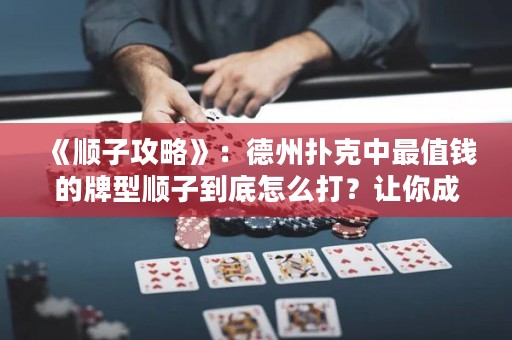 《順子攻略》：德州撲克中最值錢的牌型順子到底怎么打？讓你成為順子高手！
