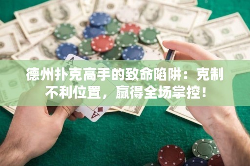 德州撲克高手的致命陷阱：克制不利位置，贏得全場(chǎng)掌控！