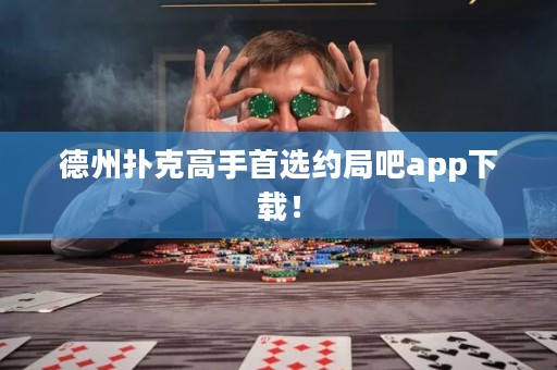 德州撲克高手首選約局吧app下載！