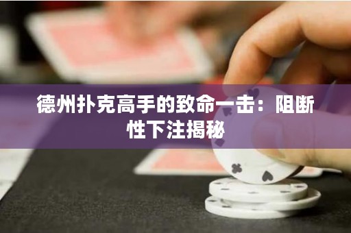 德州撲克高手的致命一擊：阻斷性下注揭秘