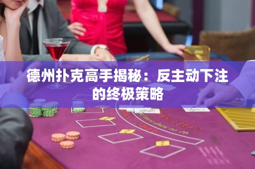 德州撲克高手揭秘：反主動(dòng)下注的終極策略