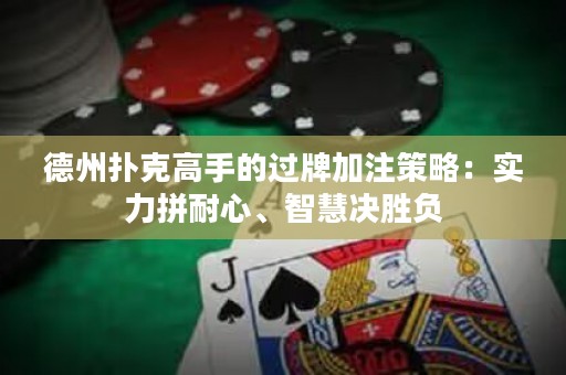 德州撲克高手的過(guò)牌加注策略：實(shí)力拼耐心、智慧決勝負(fù)