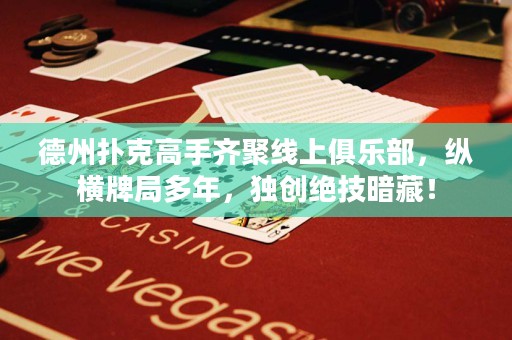 德州撲克高手齊聚線上俱樂(lè)部，縱橫牌局多年，獨(dú)創(chuàng)絕技暗藏！