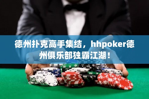 德州撲克高手集結(jié)，hhpoker德州俱樂(lè)部獨(dú)霸江湖！