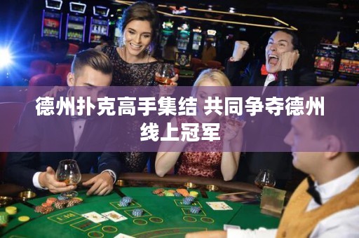 德州撲克高手集結(jié) 共同爭奪德州線上冠軍