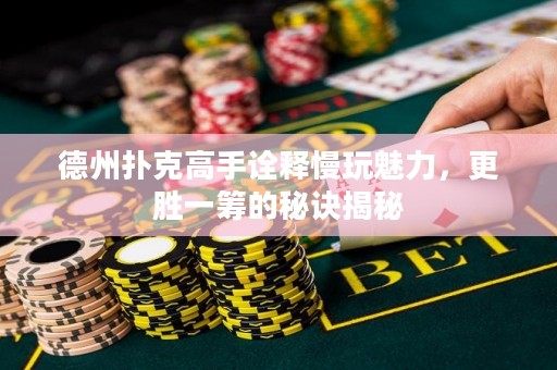 德州撲克高手詮釋慢玩魅力，更勝一籌的秘訣揭秘