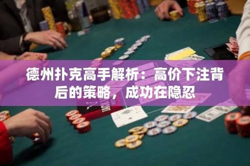 德州撲克高手解析：高價下注背后的策略，成功在隱忍