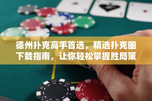 德州撲克高手首選，精選撲克圈下載指南，讓你輕松掌握勝局策略！
