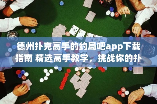 德州撲克高手的約局吧app下載指南 精選高手教學(xué)，挑戰(zhàn)你的撲克技巧！
