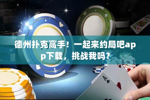 德州撲克高手！一起來約局吧app下載，挑戰(zhàn)我嗎？