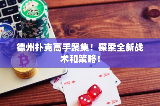 德州撲克高手聚集！探索全新戰(zhàn)術(shù)和策略！