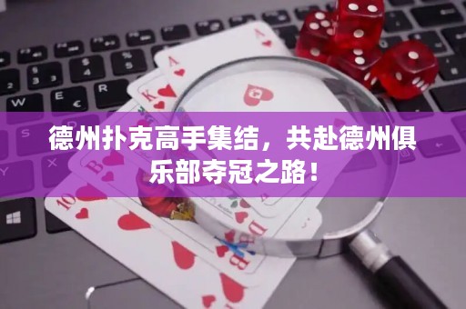 德州撲克高手集結(jié)，共赴德州俱樂(lè)部奪冠之路！