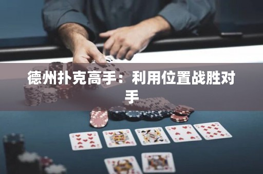 德州撲克高手：利用位置戰(zhàn)勝對手