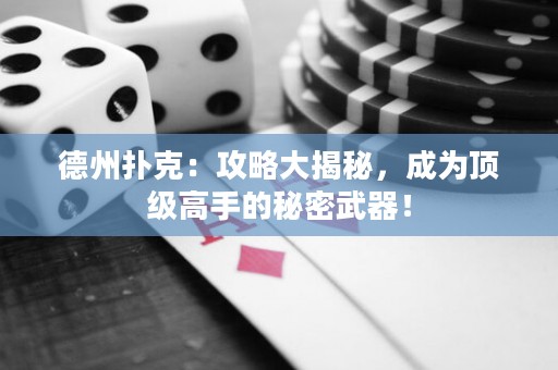 德州撲克：攻略大揭秘，成為頂級高手的秘密武器！